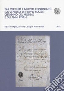 Tra vecchio e nuovo continente: l'avventura di Filippo Mazzei cittadino del mondo e gli anni pisani libro di Castiglia Flavia; Castiglia Roberto; Finelli Pietro