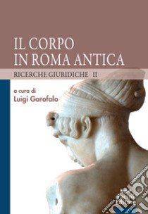 Il corpo in Roma antica. Ricerche giuridiche. Vol. 2 libro di Garofalo L. (cur.)