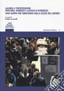 Laurea e professione. Percorsi indirizzi e luoghi di interesse: una mappa per orientarsi nella scelta del lavoro libro di Lucarelli P. (cur.)