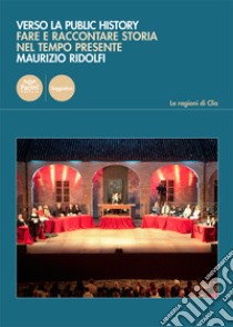 Verso la public history. Fare e raccontare storia nel tempo presente libro di Ridolfi Maurizio