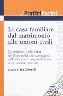 La casa familiare dal matrimonio alle unioni civili. Il godimento della casa familiare nella crisi coniugale, nell'autonomia negoziale e nei nuovi scenari familiari libro di Grimaldi I. (cur.)