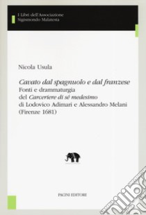 «Cavato dal spagnuolo e dal franzese». Fonti e drammaturgia del «Cerceriere di sé medesimo» di Lodovico Adimari e Alessandro Melani (Firenze 1681) libro di Usula Nicola