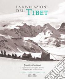 La rivelazione del Tibet. Ippolito Desideri e l'esplorazione scientifica italiana nelle terre più vicine al cielo libro