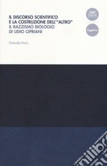 Il discorso scientifico e la costruzione dell'«altro». Il razzismo biologico di Lidio Cipriani libro di Parisi Orlando