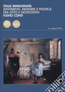 Italia immaginata. Sentimenti, memorie e politica fra Otto e Novecento libro di Conti Fulvio