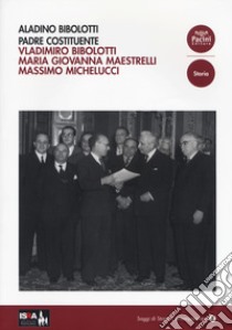 Aladino Bibolotti. Padre costituente libro di Bibolotti Vladimiro; Maestrelli Maria Giovanna; Michelucci Massimo