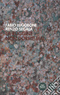 La ruggine non dorme mai libro di Lugoboni Fabio; Segàla Renzo