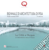 Le città e l'acqua. Un laboratorio verso il futuro. 2ª Biennale di architettura di Pisa (19-28 novembre 2017). Ediz. a colori libro di Sainati F. (cur.)