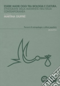 Essere madri oggi tra biologia e cultura. Etnografie della maternità nell'Italia contemporanea libro di Giuffrè M. (cur.)