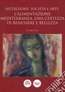 Nutrizione, società e arte: l'alimentazione mediterranea, una certezza di benessere e bellezza libro di Fatati Giuseppe