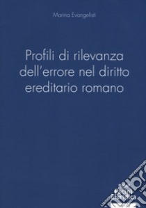 Profili di rilevanza dell'errore nel diritto ereditario romano libro di Evangelisti Marina