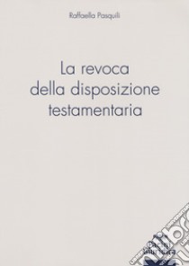 La revoca della disposizione testamentaria libro di Pasquili Raffaella