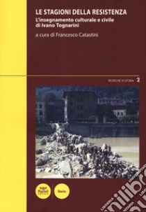 Le stagioni della Resistenza. L'insegnamento culturale e civile di Ivano Tognarini libro di Catastini F. (cur.)