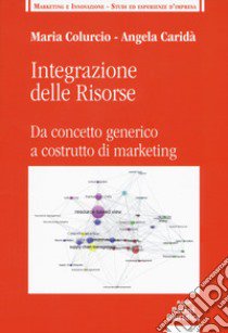 Integrazione delle risorse. Da concetto generico a costrutto di marketing libro di Colurcio Maria; Caridà Angela