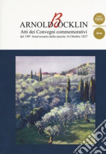 Arnold Böcklin. Atti dei Convegni commemorativi del 190° anniversario della nascita 16 Ottobre 1827 libro di Casaglia G. (cur.)