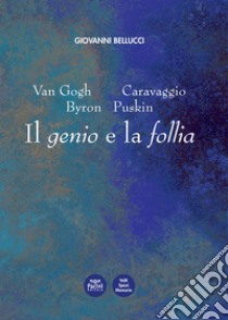 Van Gogh, Caravaggio, Byron, Puskin. Il genio e la follia libro di Bellucci Giovanni