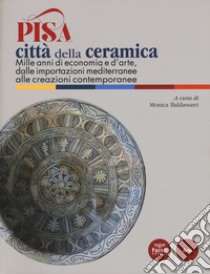 Pisa città della ceramica. Mille anni di economia e d'arte, dalle importazioni mediterranee alle creazioni contemporanee. Ediz. a colori libro di Baldassarri M. (cur.)