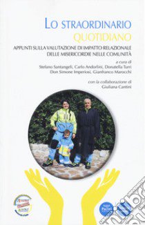 Lo straordinario quotidiano. Appunti sulla valutazione di impatto relazionale delle misericordie nelle comunità libro di Santangeli S. (cur.); Andorlini C. (cur.); Turri D. (cur.)