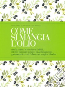 Come si mangia l'olio. Con la carne, le verdure e i dolci, il terzo manuale pratico di abbinamento gastronomico con l'olio extra vergine di oliva. Ediz. italiana e inglese libro di Leonardi Andrea; Falugiani Filippo; Provinciali Marco