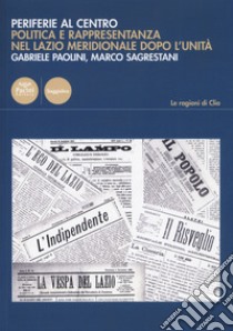 Periferie al centro. Politica e rappresentanza nel Lazio meridionale dopo l'Unità libro di Paolini Gabriele; Sagrestani Marco