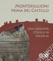 Monteriggioni prima del Castello. Una comunità etrusca in Valdelsa. Catalogo della mostra (Monteriggioni, 13 ottobre 2018-23 aprile 2019) libro di Baldini G. (cur.); Giroldini P. (cur.); Giuffrè E. M. (cur.)