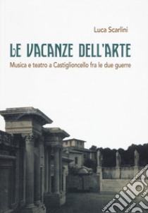 Le vacanze dell'arte. Musica e teatro a Castiglioncello fra le due guerre libro di Scarlini Luca