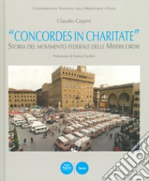 «Concordes in charitate». Storia del movimento federale delle Misericordie libro di Carpini Claudio