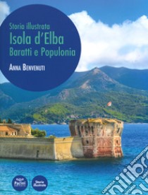 Isola d'Elba, Baratti e Populonia. Storia illustrata. Ediz. illustrata libro di Benvenuti Anna