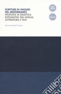 Scritture in viaggio nel Mediterraneo. Proposte di didattica integrativa tra lingua, letteratura e film libro di Bartoli Kucher Simona