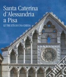 Santa Caterina d'Alessandria a Pisa. Le tre età di una chiesa. Ediz. illustrata libro di Collareta M. (cur.)