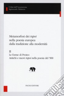 Metamorfosi dei «topoi» nella poesia europea dalla tradizione alla modernità. Vol. 2: Le forme di Proteo. Antichi e nuovi topoi nella poesia del '900 libro di Zatti S. (cur.)