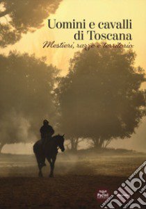 Uomini e cavalli di Toscana. Mestieri, razze e territorio libro di Castelli R. (cur.)