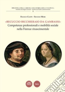 «Becuccio bicchieraio da Gambassi». Competenze professionali e mobilità sociale nella Firenze rinascimentale libro di Ciappi Franco; Mori Silvano