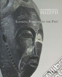 Looking forward to the past libro di Pelletti Massimiliano; Romanini A. (cur.)