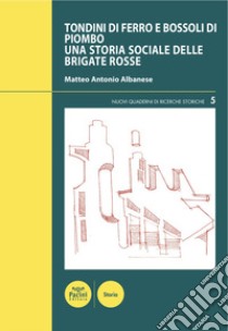 Tondini di ferro e bossoli di piombo. Una storia sociale delle Brigate Rosse libro di Albanese Matteo Antonio