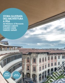 Storia illustrata dell'architettura a Pisa. Dal Medioevo al Novecento. Ediz. illustrata libro di Carletti Lorenzo; Casini Claudio; Sainati Fabrizo; Renzoni S. (cur.)