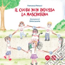 Il cuore non indossa la mascherina. Ediz. a colori libro di Petrucci Francesca