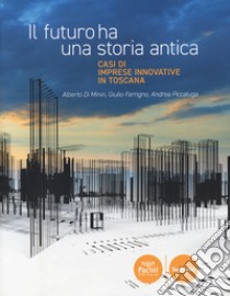 Il futuro ha una storia antica. Casi di imprese innovative in Toscana libro di Di Minin Alberto; Ferrigno Giulio; Piccaluga Andrea