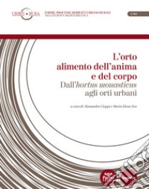 L'orto alimento dell'anima e del corpo. Dall'«hortus monasticus» agli orti urbani libro di Cioppi A. (cur.); Seu M. E. (cur.)