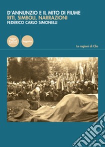 D'Annunzio e il mito di Fiume. Riti, simboli, narrazioni libro di Simonelli Federico Carlo