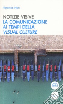 Notizie visive. La comunicazione ai tempi della visual culture libro di Neri Veronica