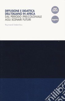 Diffusione e didattica dell'italiano in Africa. Dal periodo (pre)coloniale agli scenari futuri libro di Siebetcheu Raymond