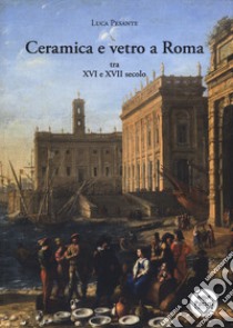 Ceramica e vetro a Roma. Tra XVI e XVII secolo libro di Pesante Luca