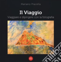 Il viaggio. Viaggiare e dipingere con la fotografia. Ediz. illustrata libro di Pracella Mariano