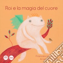 Roi e la magia del cuore. Ediz. illustrata libro di Corsini Francesca