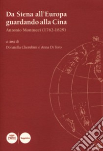 Da Siena all'?Europa guardando alla Cina. Antonio Montucci (1762-1829) libro di Cherubini D. (cur.); Di Toro A. (cur.)