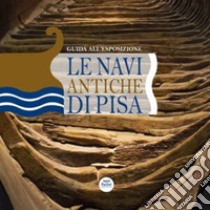 Le navi antiche di Pisa. Guida all'esposizione. Ediz. illustrata libro di Camilli A. (cur.)