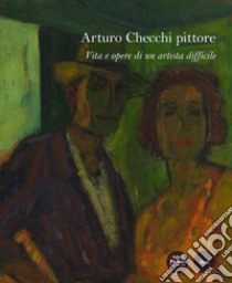 Arturo Checchi pittore. Vita e opere di un artista difficile. Ediz. illustrata libro di Renzoni Stefano