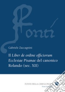 Il «Liber de ordine officiorum Ecclesiae Pisanae» del canonico Rolando (sec. XII). Vol. 1: Introduzione, edizione e indici libro di Zaccagnini Gabriele