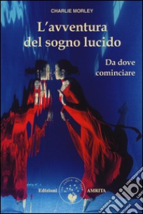 L'avventura del sogno lucido. Da dove cominciare libro di Morley Charlie